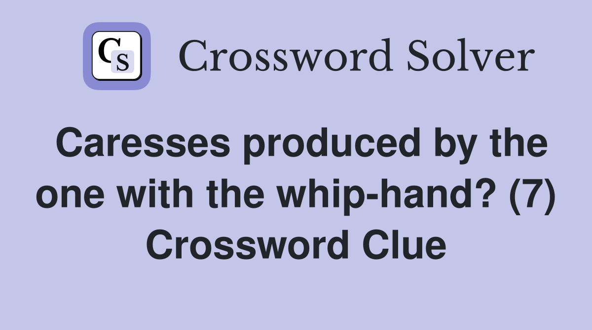 Caresses produced by the one with the whiphand? (7) Crossword Clue